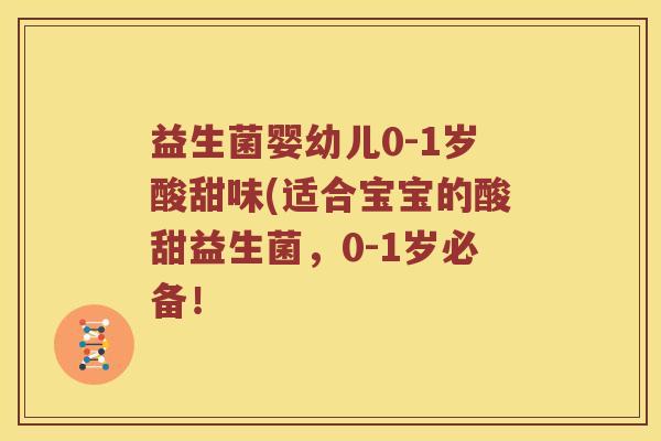 益生菌婴幼儿0-1岁酸甜味(适合宝宝的酸甜益生菌，0-1岁必备！