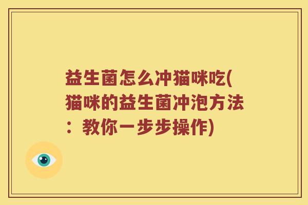 益生菌怎么冲猫咪吃(猫咪的益生菌冲泡方法：教你一步步操作)