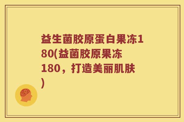 益生菌胶原蛋白果冻180(益菌胶原果冻 180，打造美丽肌肤)