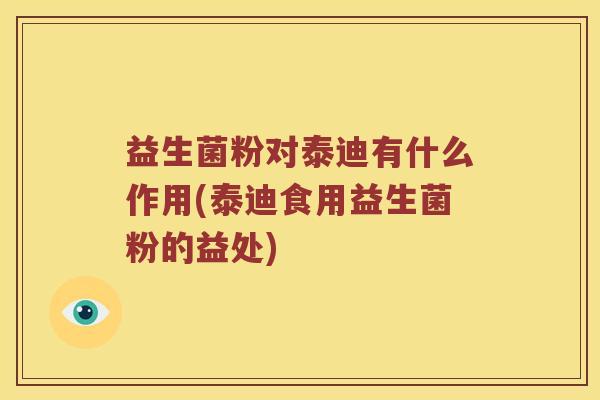 益生菌粉对泰迪有什么作用(泰迪食用益生菌粉的益处)