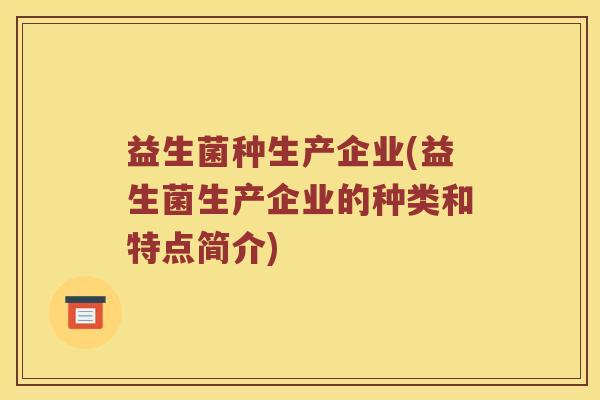 益生菌种生产企业(益生菌生产企业的种类和特点简介)