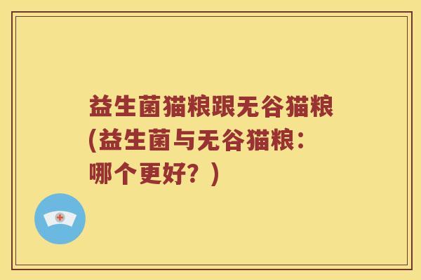 益生菌猫粮跟无谷猫粮(益生菌与无谷猫粮:哪个更好?) 益生菌猫粮跟无谷猫粮(益生菌与无谷猫粮:哪个更好?)