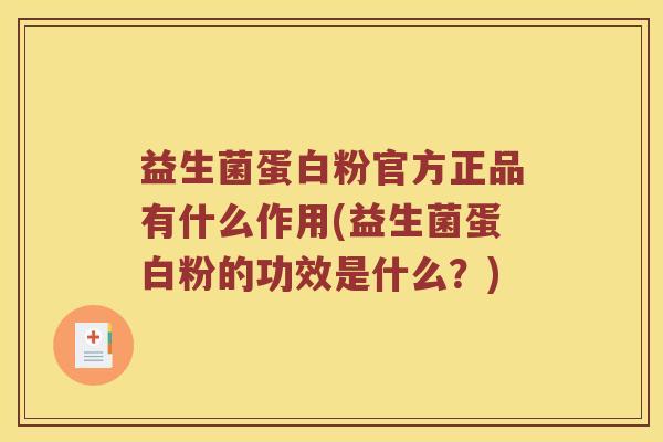 益生菌蛋白粉官方正品有什么作用(益生菌蛋白粉的功效是什么？)