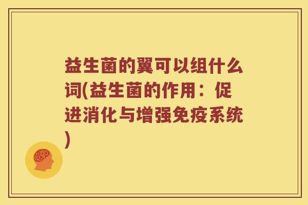 益生菌的翼可以组什么词(益生菌的作用：促进消化与增强免疫系统)