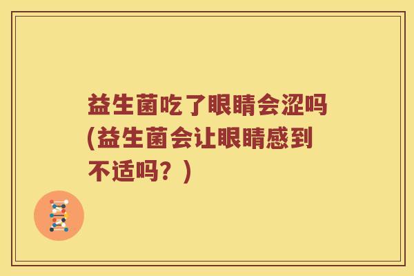 益生菌吃了眼睛会涩吗(益生菌会让眼睛感到不适吗？)