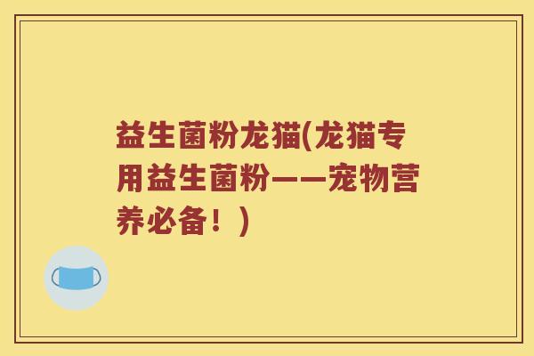 益生菌粉龙猫(龙猫专用益生菌粉——宠物营养必备！)