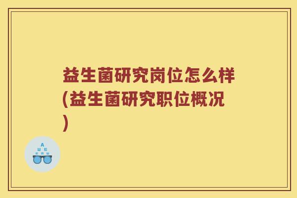 益生菌研究岗位怎么样(益生菌研究职位概况)