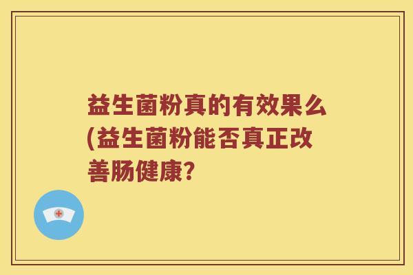 益生菌粉真的有效果么(益生菌粉能否真正改善肠健康？