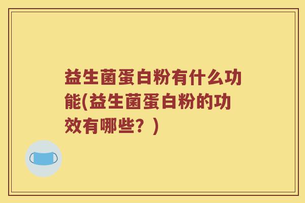 益生菌蛋白粉有什么功能(益生菌蛋白粉的功效有哪些?) 益生菌蛋白粉有什么功能(益生菌蛋白粉的功效有哪些?)