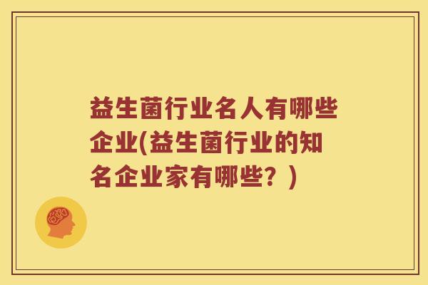益生菌行业名人有哪些企业(益生菌行业的知名企业家有哪些？)