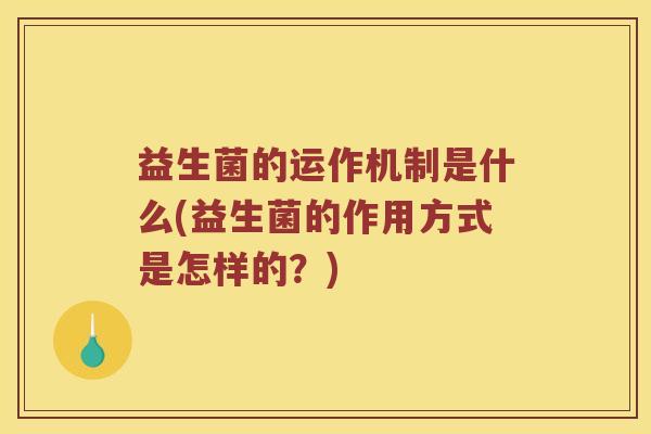 益生菌的运作机制是什么(益生菌的作用方式是怎样的？)