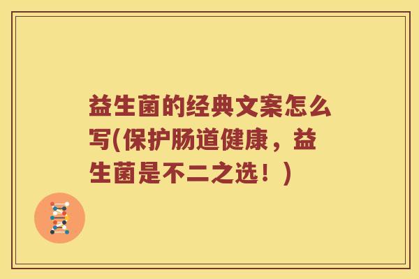 益生菌的经典文案怎么写(保护肠道健康，益生菌是不二之选！)