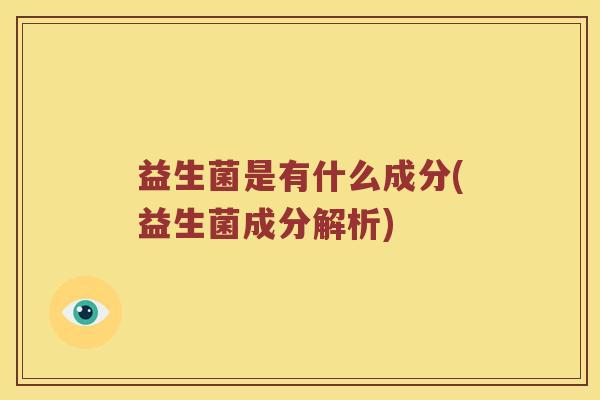 益生菌是有什么成分(益生菌成分解析) 益生菌是有什么成分(益生菌成分解析)