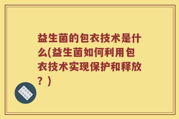 益生菌的包衣技术是什么(益生菌如何利用包衣技术实现保护和释放?) 益生菌的包衣技术是什么(益生菌如何利用包衣技术实现保护和释放?)