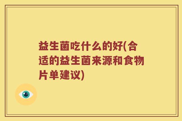 益生菌吃什么的好(合适的益生菌来源和食物片单建议)