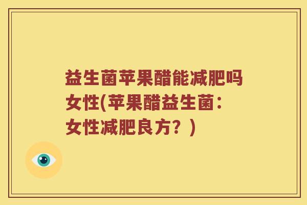 益生菌苹果醋能减肥吗女性(苹果醋益生菌：女性减肥良方？)