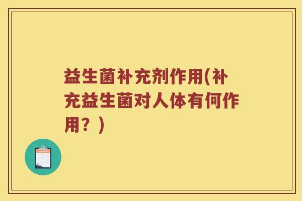 益生菌补充剂作用(补充益生菌对人体有何作用？)