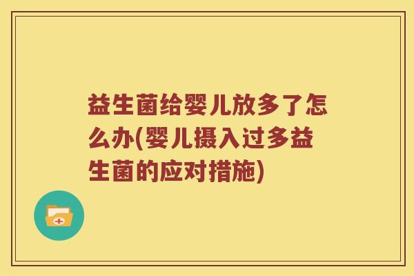 益生菌给婴儿放多了怎么办(婴儿摄入过多益生菌的应对措施)