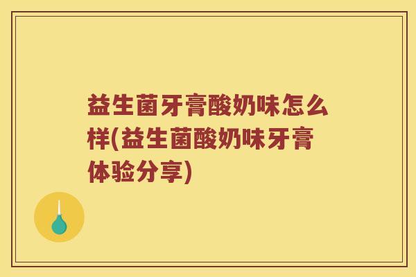 益生菌牙膏酸奶味怎么样(益生菌酸奶味牙膏体验分享)