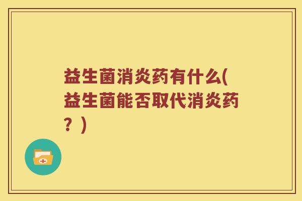 益生菌消炎药有什么(益生菌能否取代消炎药？)
