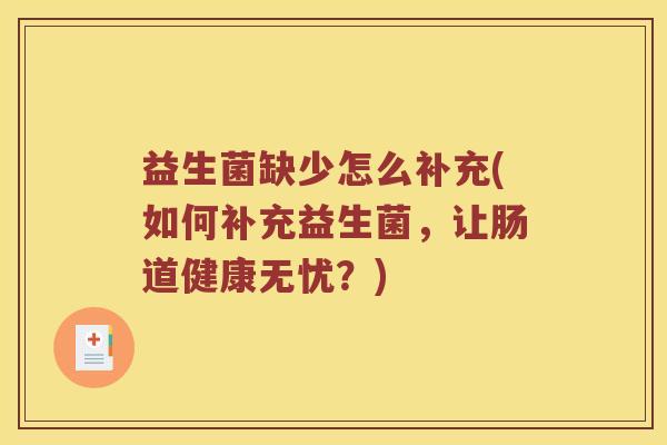 益生菌缺少怎么补充(如何补充益生菌，让肠道健康无忧？)