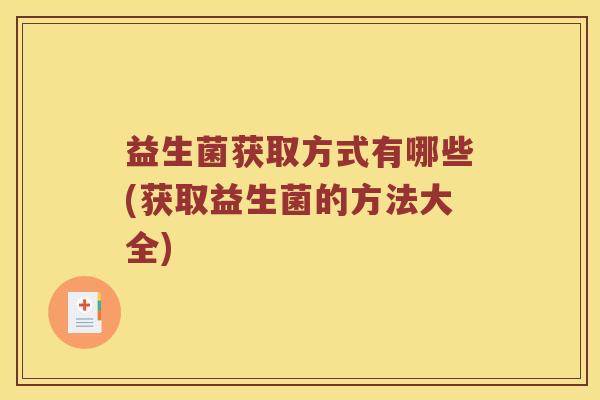 益生菌获取方式有哪些(获取益生菌的方法大全)