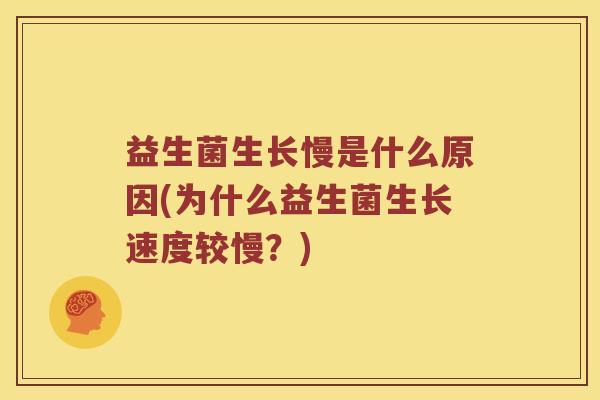 益生菌生长慢是什么原因(为什么益生菌生长速度较慢？)