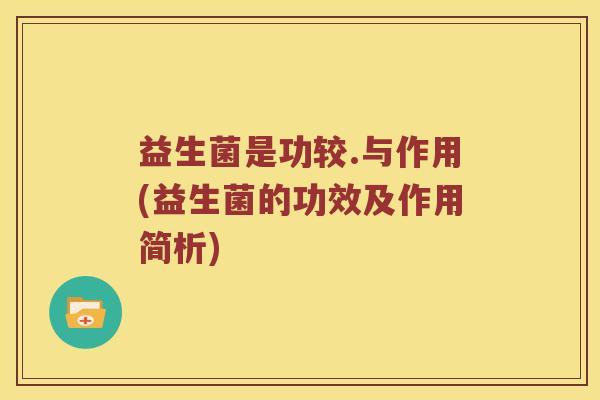 益生菌是功较.与作用(益生菌的功效及作用简析)
