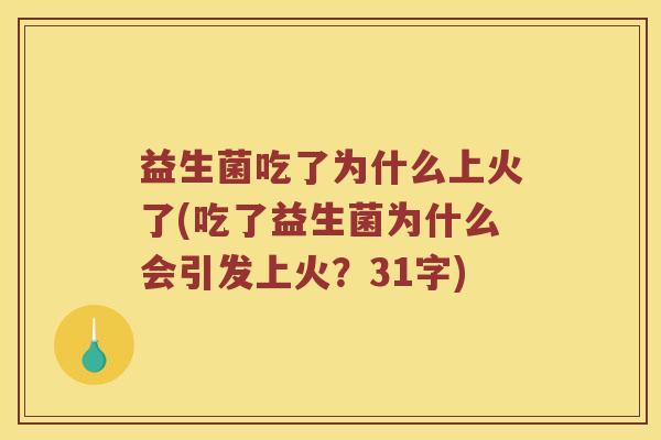 益生菌吃了为什么上火了(吃了益生菌为什么会引发上火？31字)
