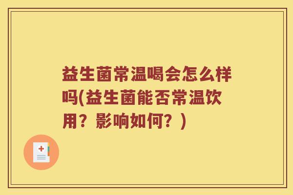 益生菌常温喝会怎么样吗(益生菌能否常温饮用？影响如何？)