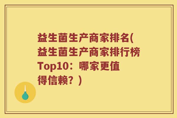 益生菌生产商家排名(益生菌生产商家排行榜Top10：哪家更值得信赖？)