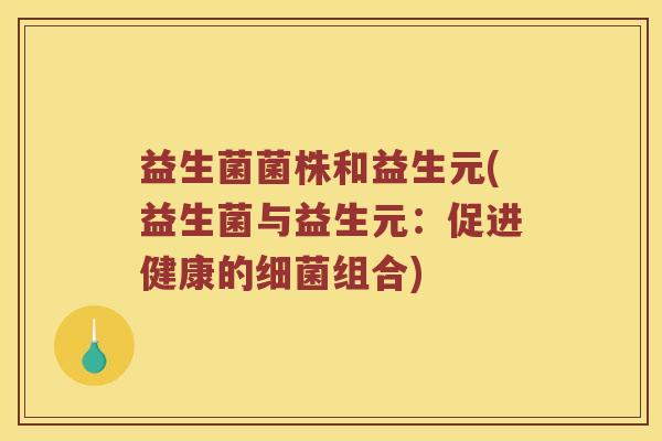 益生菌菌株和益生元(益生菌与益生元：促进健康的细菌组合)