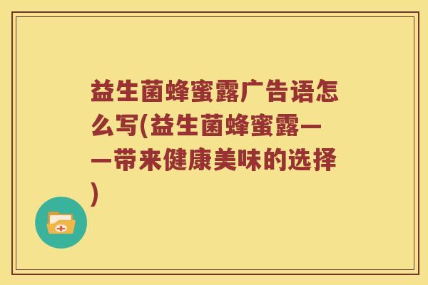 益生菌蜂蜜露广告语怎么写(益生菌蜂蜜露——带来健康美味的选择)