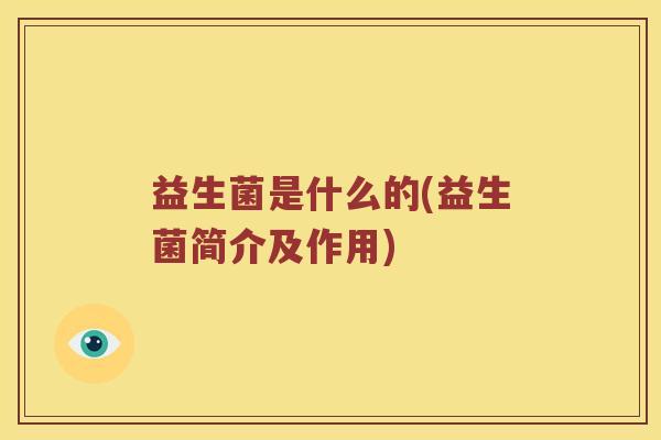 益生菌是什么的(益生菌简介及作用)
