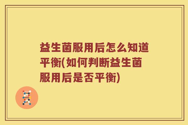 益生菌服用后怎么知道平衡(如何判断益生菌服用后是否平衡)