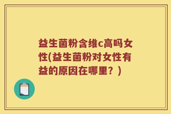 益生菌粉含维c高吗女性(益生菌粉对女性有益的原因在哪里？)