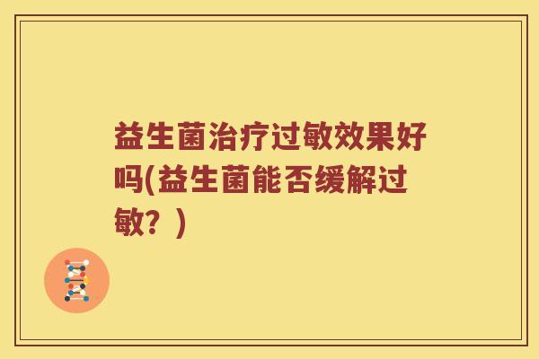 益生菌效果好吗(益生菌能否缓解?) 益生菌效果好吗(益生菌能否缓解?)