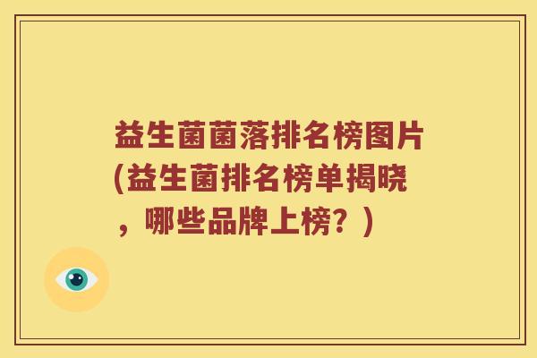 益生菌菌落排名榜图片(益生菌排名榜单揭晓，哪些品牌上榜？)
