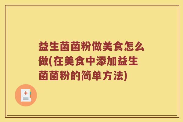 益生菌菌粉做美食怎么做(在美食中添加益生菌菌粉的简单方法)