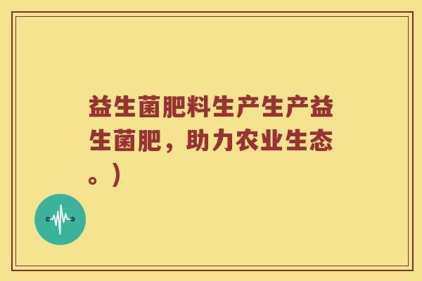 益生菌肥料生产生产益生菌肥，助力农业生态。)
