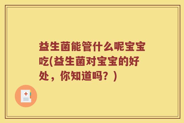 益生菌能管什么呢宝宝吃(益生菌对宝宝的好处，你知道吗？)