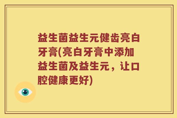 益生菌益生元健齿亮白牙膏(亮白牙膏中添加益生菌及益生元，让口腔健康更好)
