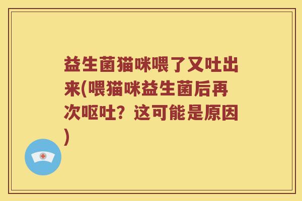 益生菌猫咪喂了又吐出来(喂猫咪益生菌后再次？这可能是原因)