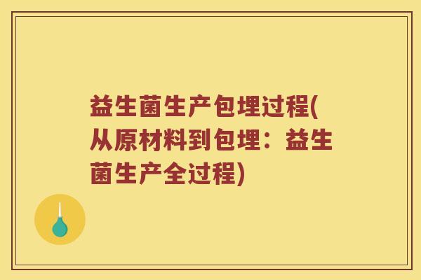 益生菌生产包埋过程(从原材料到包埋:益生菌生产全过程) 益生菌生产包埋过程(从原材料到包埋:益生菌生产全过程)