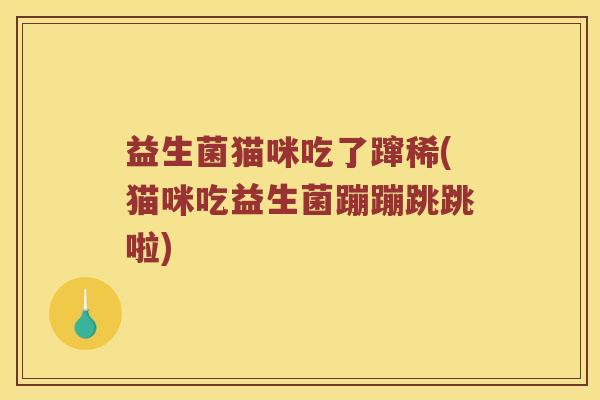 益生菌猫咪吃了蹿稀(猫咪吃益生菌蹦蹦跳跳啦)
