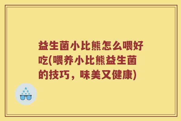 益生菌小比熊怎么喂好吃(喂养小比熊益生菌的技巧，味美又健康)