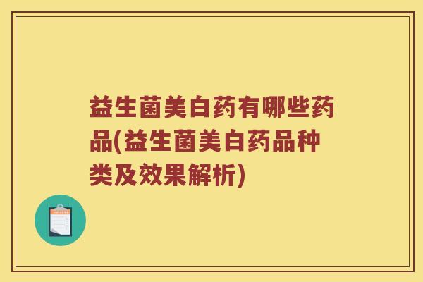 益生菌美白药有哪些药品(益生菌美白药品种类及效果解析)