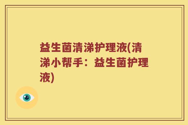 益生菌清涕护理液(清涕小帮手：益生菌护理液)