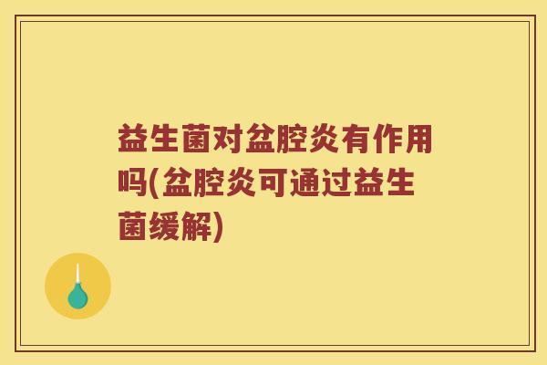 益生菌对盆腔炎有作用吗(盆腔炎可通过益生菌缓解)