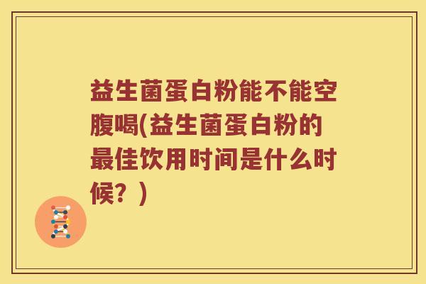 益生菌蛋白粉能不能空腹喝(益生菌蛋白粉的佳饮用时间是什么时候?) 益生菌蛋白粉能不能空腹喝(益生菌蛋白粉的佳饮用时间是什么时候?)